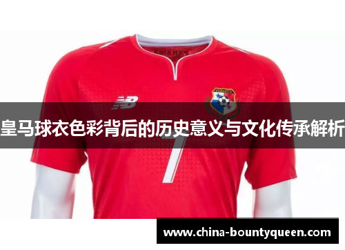 皇马球衣色彩背后的历史意义与文化传承解析 皇马球衣色彩背后的历史意义与文化传承解析
