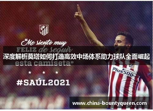 深度解析莫塔如何打造高效中场体系助力球队全面崛起 深度解析莫塔如何打造高效中场体系助力球队全面崛起