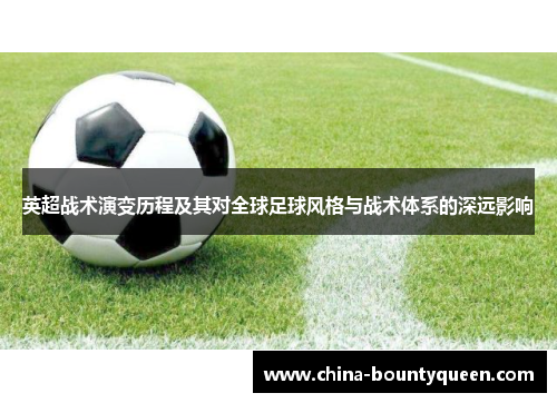 英超战术演变历程及其对全球足球风格与战术体系的深远影响 英超战术演变历程及其对全球足球风格与战术体系的深远影响