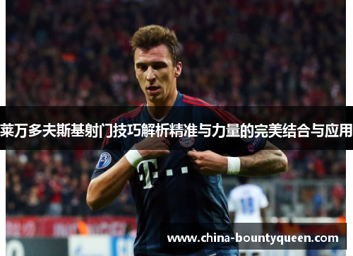 莱万多夫斯基射门技巧解析精准与力量的完美结合与应用