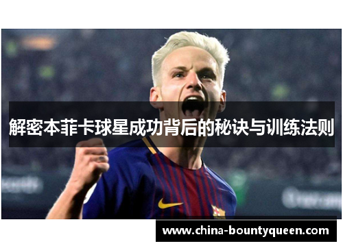 解密本菲卡球星成功背后的秘诀与训练法则 解密本菲卡球星成功背后的秘诀与训练法则