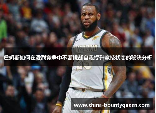 詹姆斯如何在激烈竞争中不断挑战自我提升竞技状态的秘诀分析 詹姆斯如何在激烈竞争中不断挑战自我提升竞技状态的秘诀分析