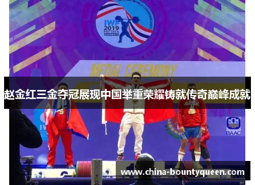 赵金红三金夺冠展现中国举重荣耀铸就传奇巅峰成就 赵金红三金夺冠展现中国举重荣耀铸就传奇巅峰成就