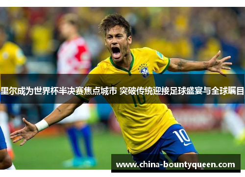 里尔成为世界杯半决赛焦点城市 突破传统迎接足球盛宴与全球瞩目