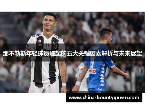 那不勒斯年轻球员崛起的五大关键因素解析与未来展望