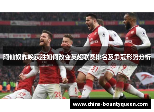 阿仙奴昨晚获胜如何改变英超联赛排名及争冠形势分析