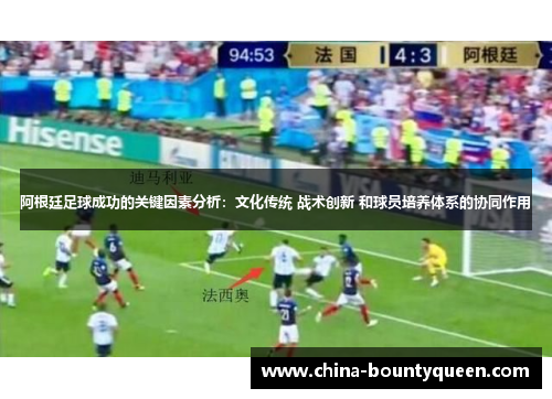 阿根廷足球成功的关键因素分析：文化传统 战术创新 和球员培养体系的协同作用