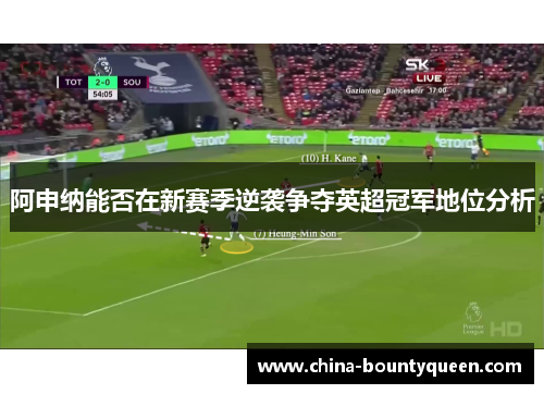 阿申纳能否在新赛季逆袭争夺英超冠军地位分析 阿申纳能否在新赛季逆袭争夺英超冠军地位分析