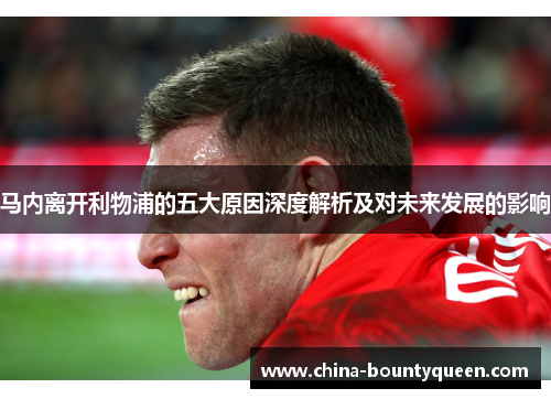 马内离开利物浦的五大原因深度解析及对未来发展的影响