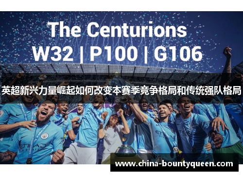 英超新兴力量崛起如何改变本赛季竞争格局和传统强队格局 英超新兴力量崛起如何改变本赛季竞争格局和传统强队格局