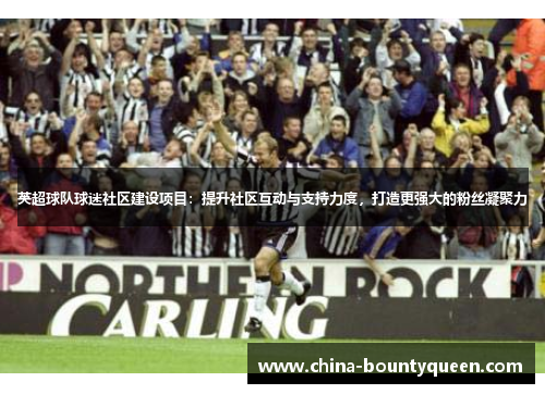 英超球队球迷社区建设项目:提升社区互动与支持力度,打造更强大的粉丝凝聚力 英超球队球迷社区建设项目:提升社区互动与支持力度,打造更强大的粉丝凝聚力