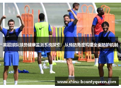 英超球队球员健康监测系统探索:从预防角度构建全面防护机制 英超球队球员健康监测系统探索:从预防角度构建全面防护机制