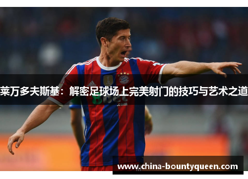 莱万多夫斯基：解密足球场上完美射门的技巧与艺术之道