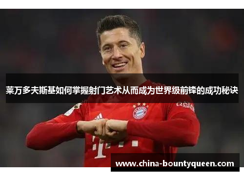 莱万多夫斯基如何掌握射门艺术从而成为世界级前锋的成功秘诀 莱万多夫斯基如何掌握射门艺术从而成为世界级前锋的成功秘诀