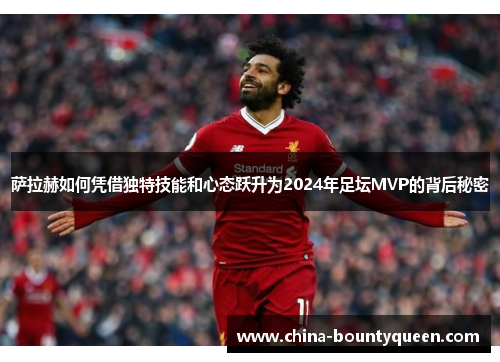 萨拉赫如何凭借独特技能和心态跃升为2024年足坛MVP的背后秘密 萨拉赫如何凭借独特技能和心态跃升为2024年足坛MVP的背后秘密