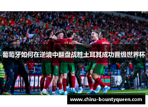 葡萄牙如何在逆境中翻盘战胜土耳其成功晋级世界杯