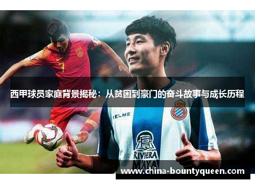 西甲球员家庭背景揭秘：从贫困到豪门的奋斗故事与成长历程