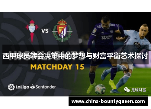 西甲球员转会决策中的梦想与财富平衡艺术探讨 西甲球员转会决策中的梦想与财富平衡艺术探讨