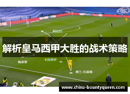 解析皇马西甲大胜的战术策略 解析皇马西甲大胜的战术策略