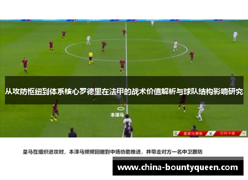 从攻防枢纽到体系核心罗德里在法甲的战术价值解析与球队结构影响研究