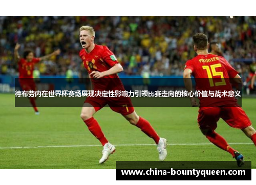 德布劳内在世界杯赛场展现决定性影响力引领比赛走向的核心价值与战术意义 德布劳内在世界杯赛场展现决定性影响力引领比赛走向的核心价值与战术意义