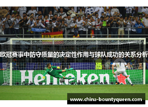 欧冠赛事中防守质量的决定性作用与球队成功的关系分析 欧冠赛事中防守质量的决定性作用与球队成功的关系分析