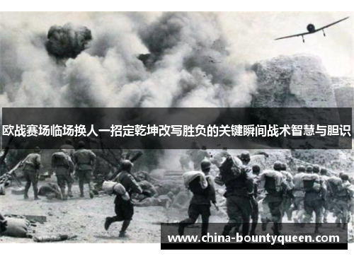 欧战赛场临场换人一招定乾坤改写胜负的关键瞬间战术智慧与胆识