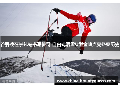 谷爱凌在崇礼站书写传奇 自由式滑雪U型金牌点亮冬奥历史 谷爱凌在崇礼站书写传奇 自由式滑雪U型金牌点亮冬奥历史
