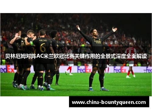 贝林厄姆对阵AC米兰欧冠比赛关键作用的全景式深度全面解读 贝林厄姆对阵AC米兰欧冠比赛关键作用的全景式深度全面解读