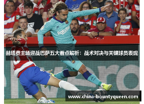 赫塔费主场迎战巴萨五大看点解析：战术对决与关键球员表现