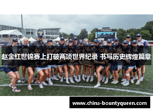 赵金红世锦赛上打破两项世界纪录 书写历史辉煌篇章