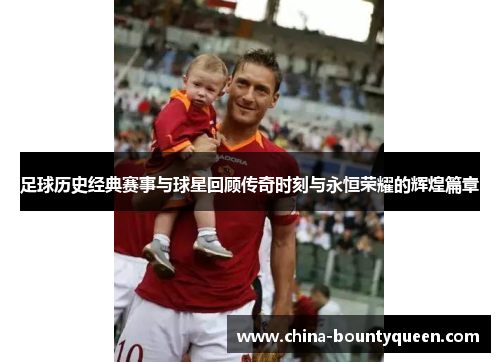 足球历史经典赛事与球星回顾传奇时刻与永恒荣耀的辉煌篇章 足球历史经典赛事与球星回顾传奇时刻与永恒荣耀的辉煌篇章