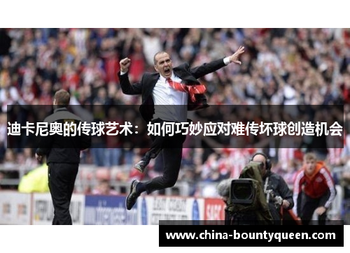 迪卡尼奥的传球艺术:如何巧妙应对难传坏球创造机会 迪卡尼奥的传球艺术:如何巧妙应对难传坏球创造机会