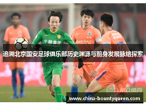 追溯北京国安足球俱乐部历史渊源与前身发展脉络探索