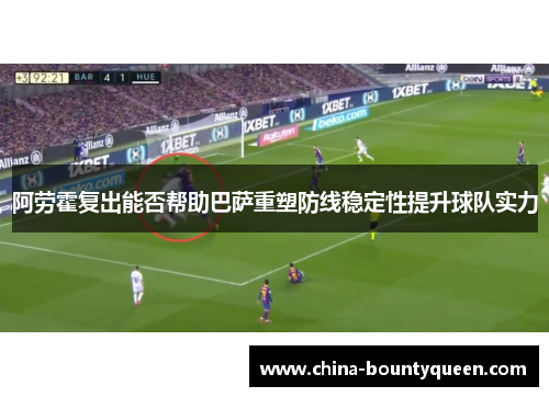 阿劳霍复出能否帮助巴萨重塑防线稳定性提升球队实力