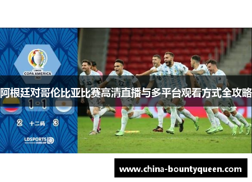 阿根廷对哥伦比亚比赛高清直播与多平台观看方式全攻略