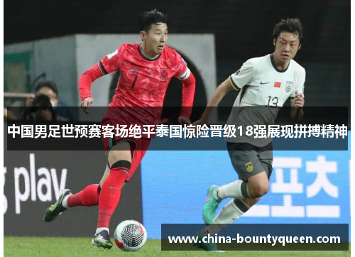 中国男足世预赛客场绝平泰国惊险晋级18强展现拼搏精神