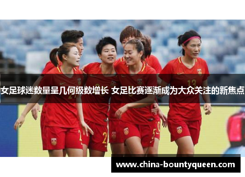 女足球迷数量呈几何级数增长 女足比赛逐渐成为大众关注的新焦点 女足球迷数量呈几何级数增长 女足比赛逐渐成为大众关注的新焦点