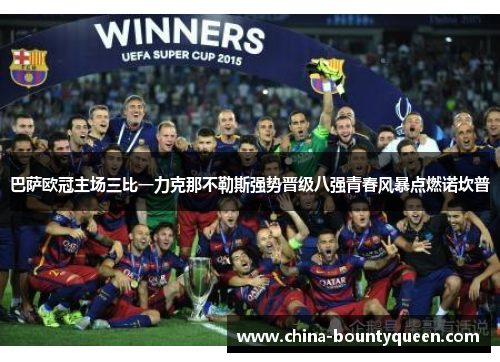 巴萨欧冠主场三比一力克那不勒斯强势晋级八强青春风暴点燃诺坎普