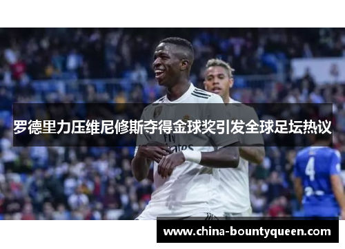 罗德里力压维尼修斯夺得金球奖引发全球足坛热议
