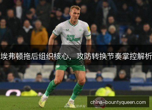 埃弗顿拖后组织核心，攻防转换节奏掌控解析